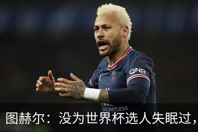 图赫尔：没为世界杯选人失眠过，梅努没获得机会完全是我的责任