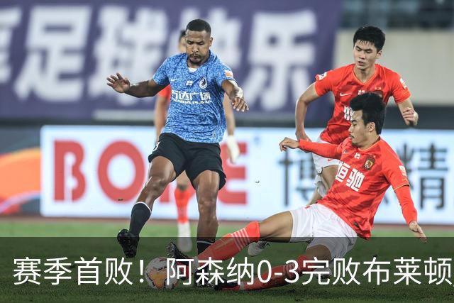 赛季首败！阿森纳0-3完败布莱顿 拉亚两遭远射破门 哈弗茨失单刀