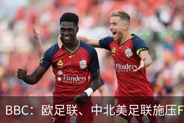 BBC：欧足联、中北美足联施压FIFA，向各成员发放1000万美元